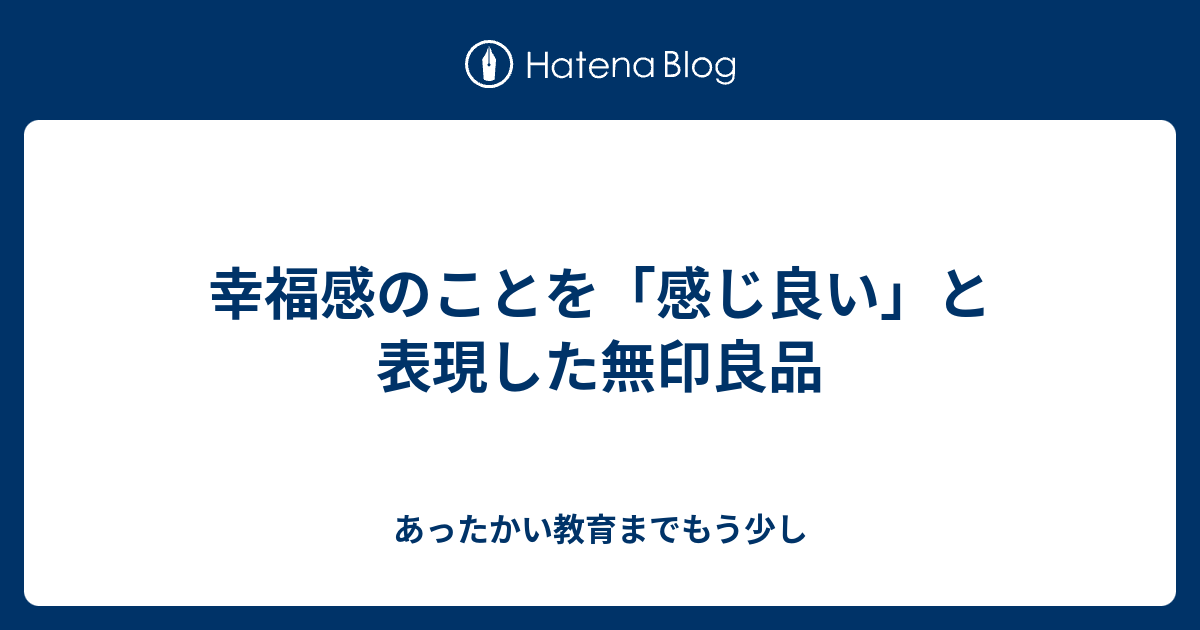 幸福感のことを 感じ良い と表現した無印良品 あったかい教育までもう少し