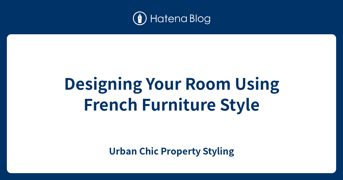Designing Your Room Using French Furniture Style Urban Chic Property