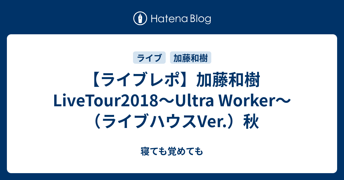 ライブレポ】加藤和樹LiveTour2018～Ultra Worker～（ライブハウスVer.）秋 - 寝ても覚めても