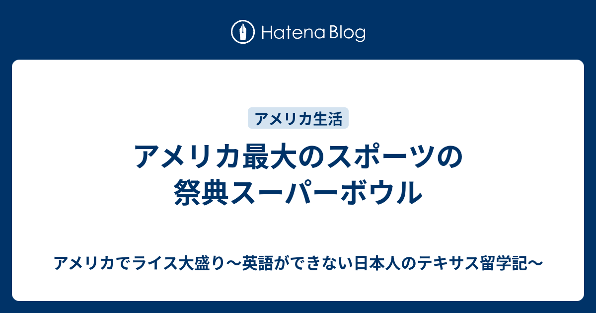アメリカ最大のスポーツの祭典スーパーボウル アメリカでライス大盛り 英語ができない日本人のテキサス留学記