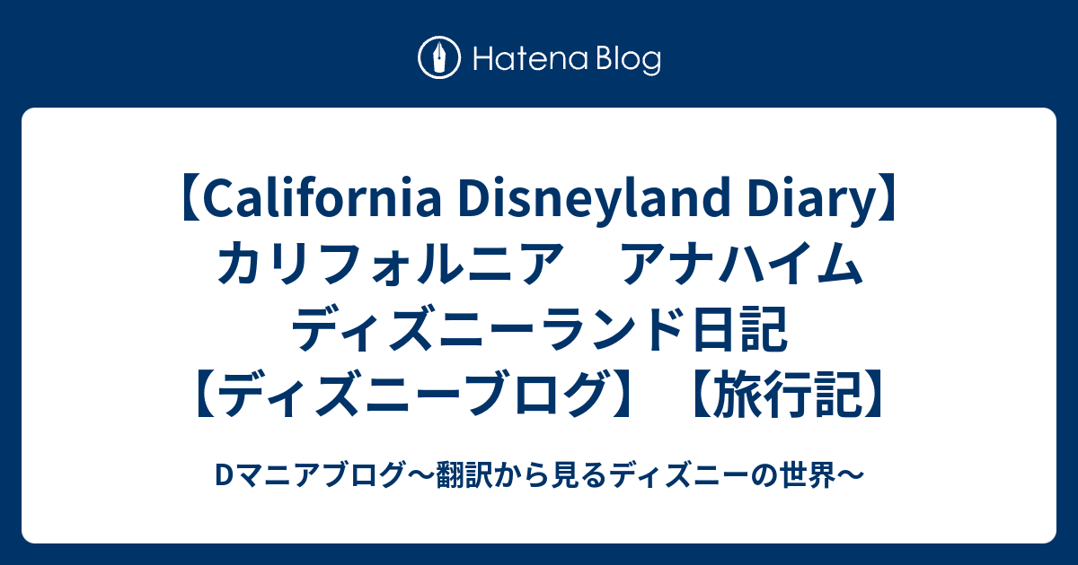 California Disneyland Diary カリフォルニア アナハイム ディズニーランド日記 ディズニーブログ 旅行記 Dマニアブログ 翻訳から見るディズニーの世界