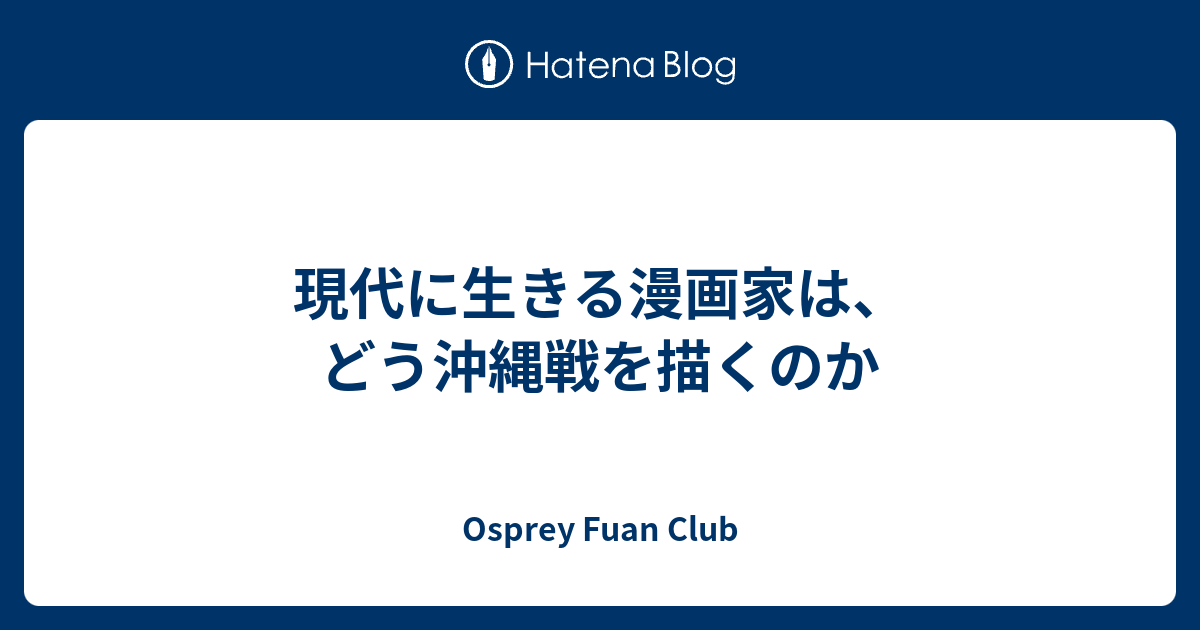 現代に生きる漫画家は どう沖縄戦を描くのか Osprey Fuan Club