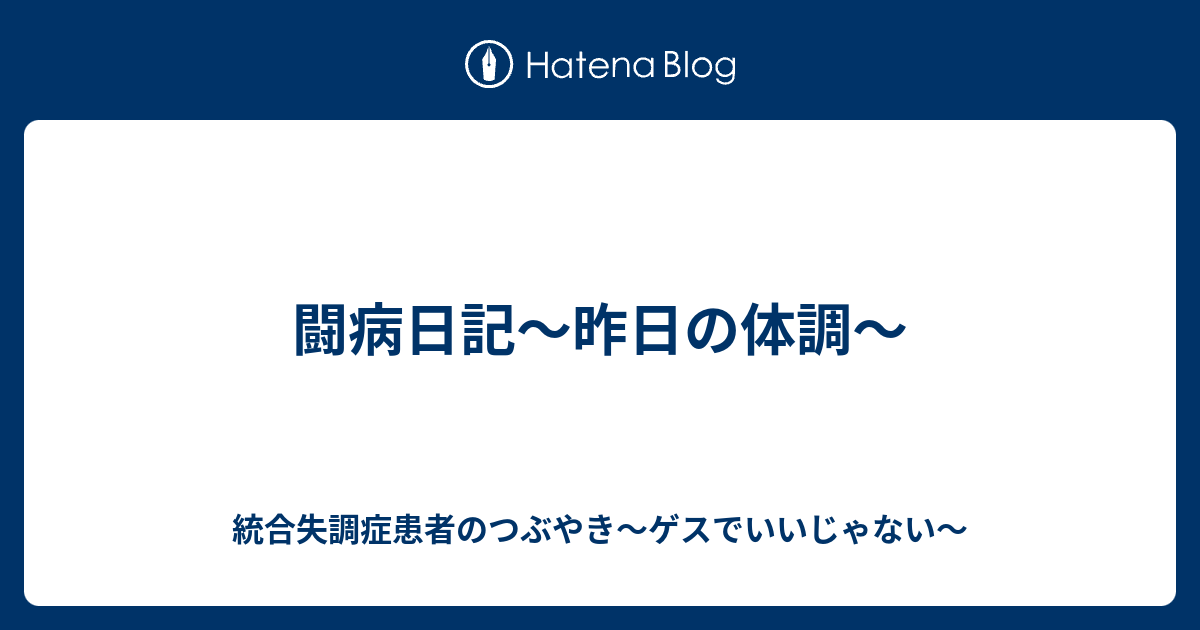 闘病日記 昨日の体調 統合失調症患者のつぶやき ゲスでいいじゃない