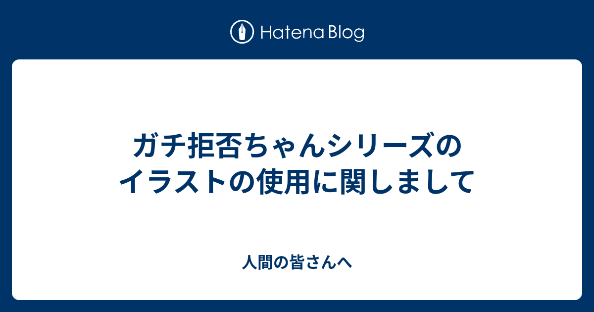 ガチ拒否ちゃんシリーズのイラストの使用に関しまして 人間の皆さんへ