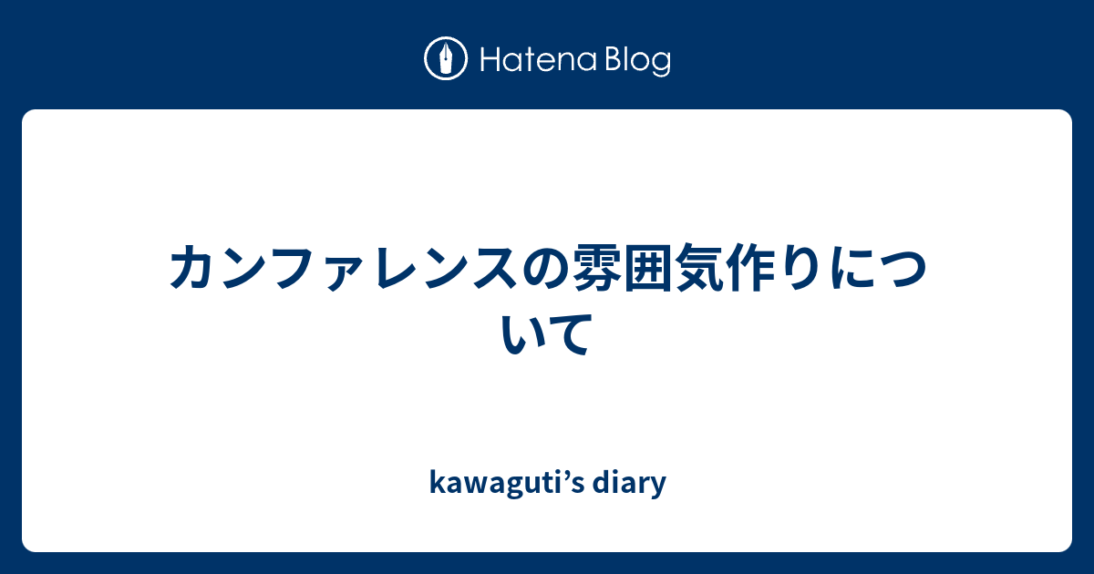 カンファレンスの雰囲気作りについて Kawaguti S Diary