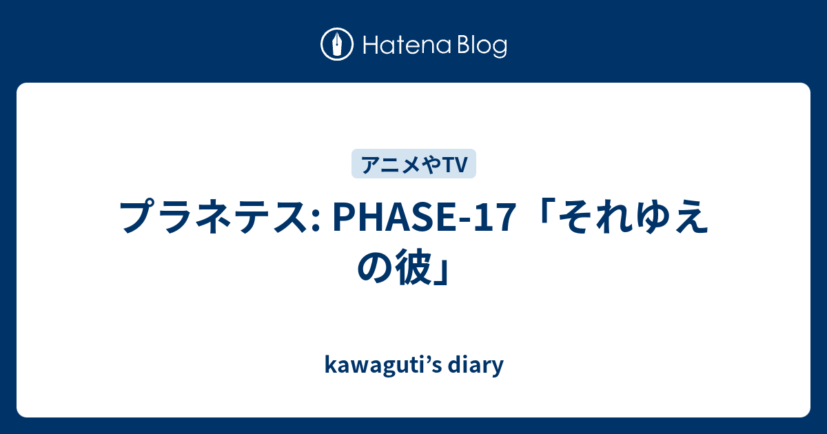 プラネテス Phase 17 それゆえの彼 Kawaguti S Diary