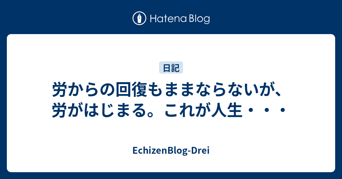 労からの回復もままならないが、労がはじまる。これが人生・・・ - EchizenBlog-Drei