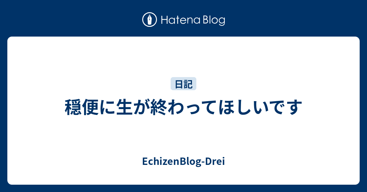 穏便に生が終わってほしいです - EchizenBlog-Drei
