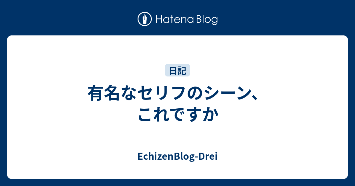 有名なセリフのシーン、これですか - EchizenBlog-Drei