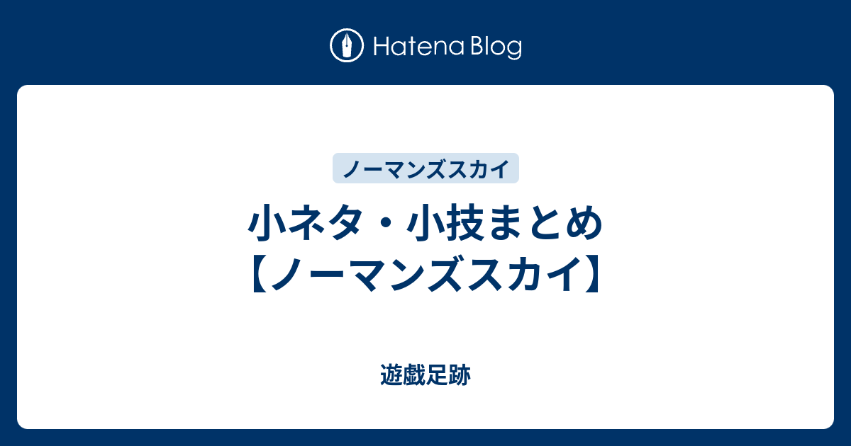 小ネタ 小技まとめ ノーマンズスカイ 遊戯足跡