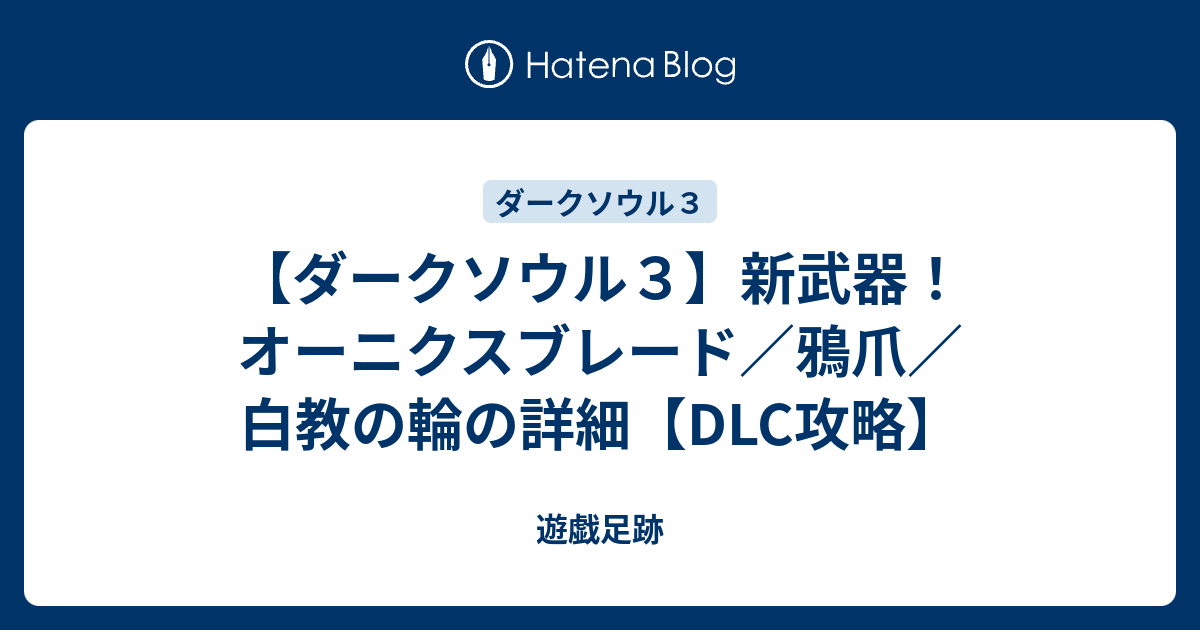 ダークソウル３ 新武器 オーニクスブレード 鴉爪 白教の輪の詳細 Dlc攻略 遊戯足跡