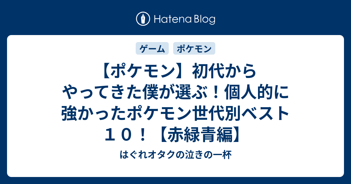 ポケモン 初代からやってきた僕が選ぶ 個人的に強かったポケモン世代別ベスト１０ 赤緑青編 はぐれオタクの暗中模索