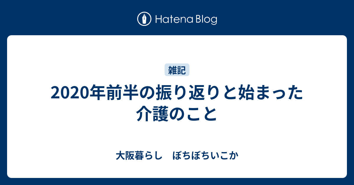 年前半の振り返りと始まった介護のこと 大阪暮らし ぼちぼちいこか