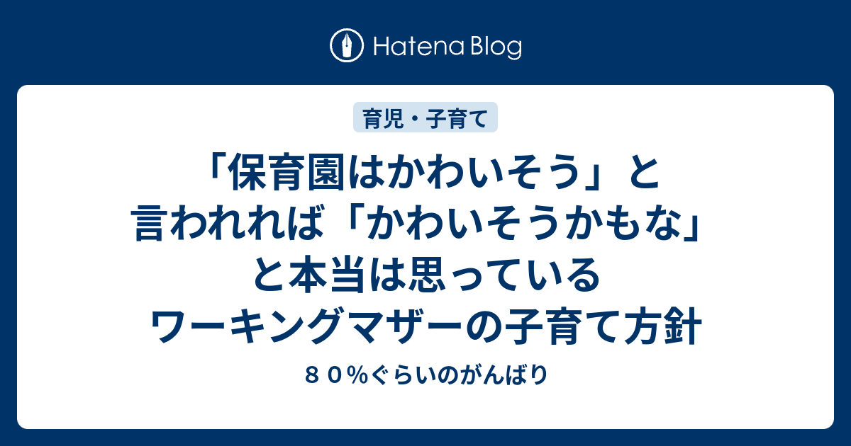 保育園はかわいそう と言われれば かわいそうかもな と本当は思っているワーキングマザーの子育て方針 ８０ ぐらいのがんばり