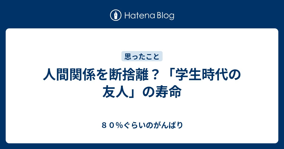 人間関係を断捨離 学生時代の友人 の寿命 ８０ ぐらいのがんばり