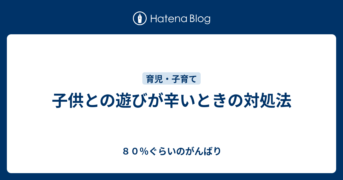 子供との遊びが辛いときの対処法 ８０ ぐらいのがんばり