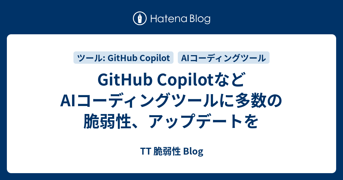 GitHub CopilotなどAIコーディングツールに多数の脆弱性、アップデートを - TT 脆弱性 Blog