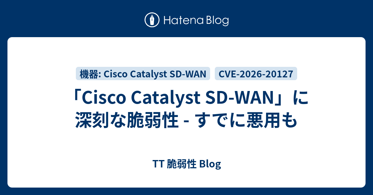 「Cisco Catalyst SD-WAN」に深刻な脆弱性 - すでに悪用も - TT 脆弱性 Blog