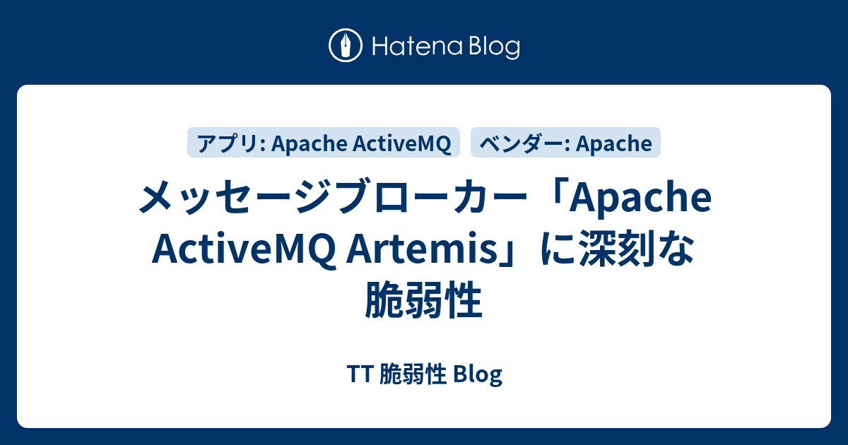 メッセージブローカー「Apache ActiveMQ Artemis」に深刻な脆弱性 - TT 脆弱性 Blog