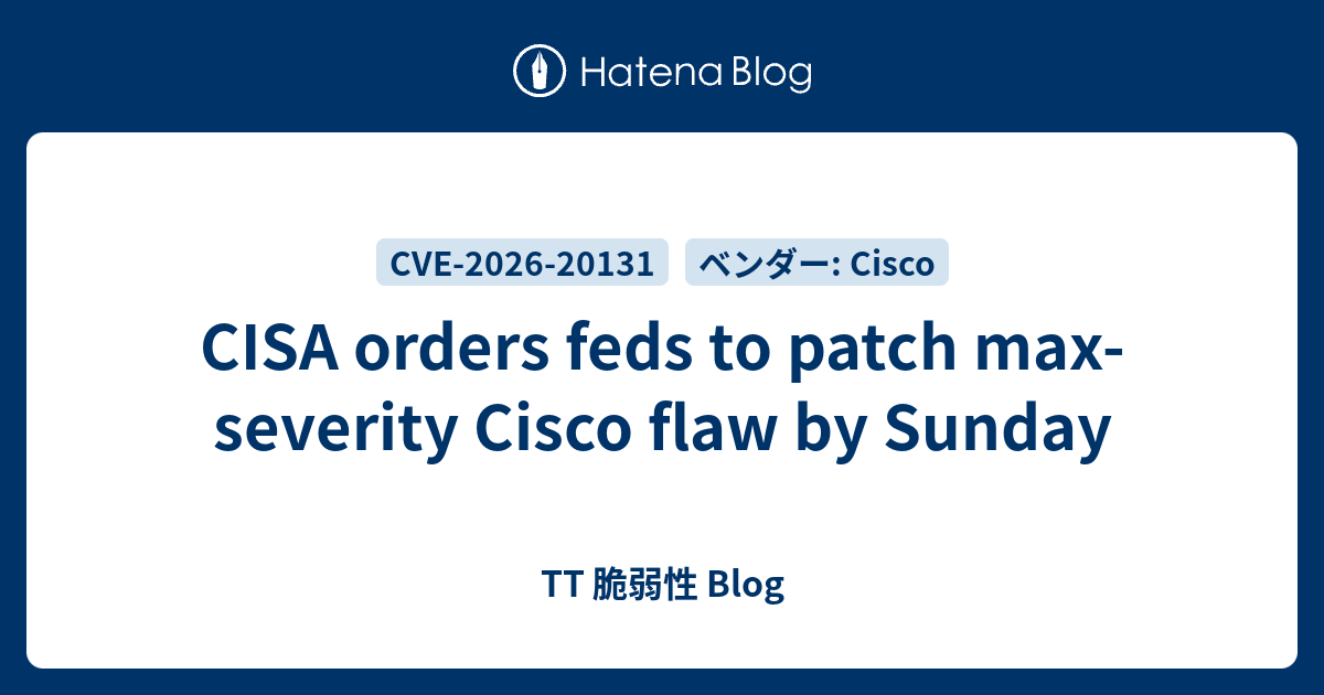 CISA orders feds to patch max-severity Cisco flaw by Sunday - TT 脆弱性 Blog