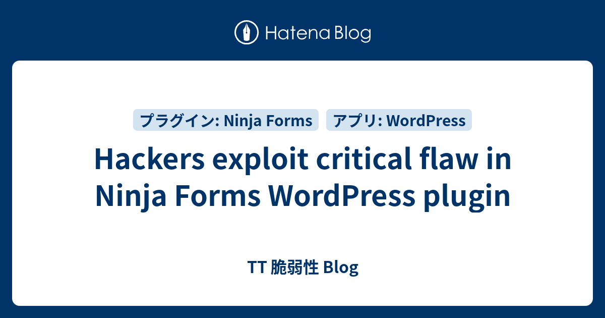 Hackers exploit critical flaw in Ninja Forms WordPress plugin - TT 脆弱性 Blog