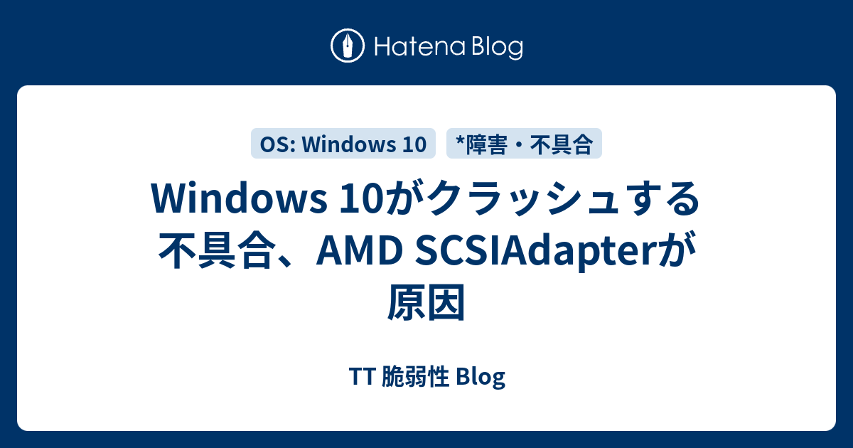 Windows 10がクラッシュする不具合、AMD SCSIAdapterが原因 TT 脆弱性 Blog