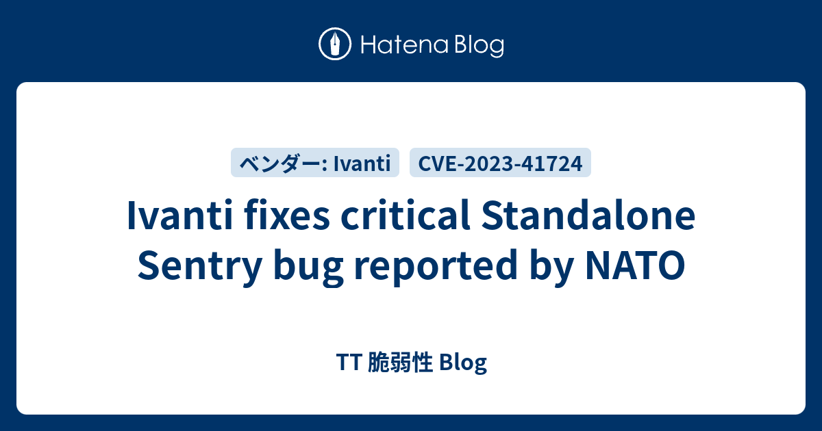 Ivanti fixes critical Standalone Sentry bug reported by NATO - TT 脆弱性 Blog