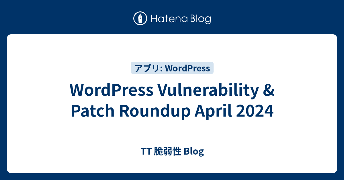 WordPress Vulnerability & Patch Roundup April 2024 - TT 脆弱性 Blog