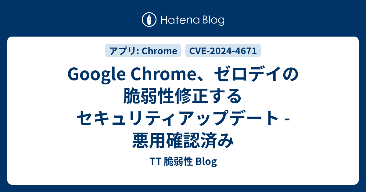 Google Chrome、ゼロデイの脆弱性修正するセキュリティアップデート - 悪用確認済み - TT 脆弱性 Blog