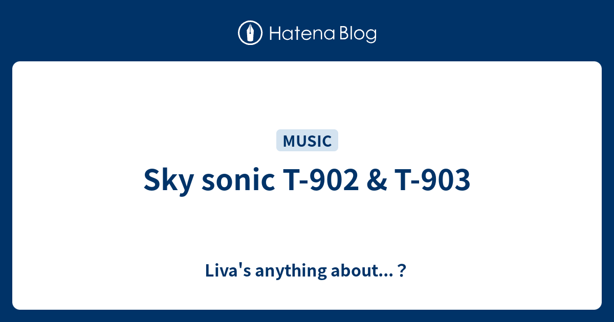 Sky sonic T-902 & T-903 - Liva's anything about...？