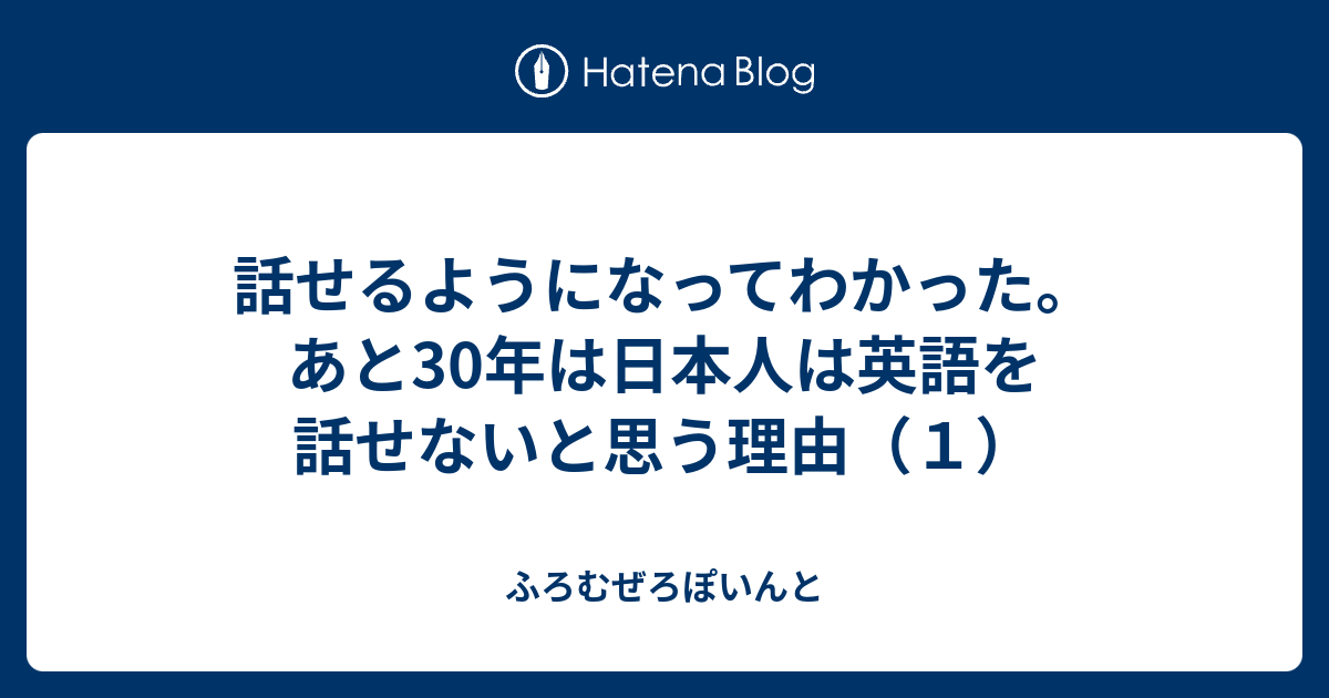 話せるようになってわかった あと30年は日本人は英語を話せないと思う理由 １ ふろむぜろぽいんと