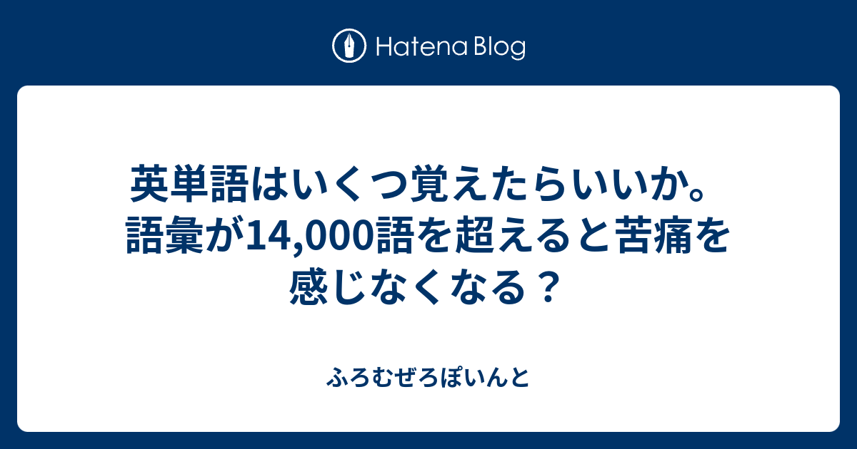 英単語はいくつ覚えたらいいか 語彙が14 000語を超えると苦痛を感じなくなる ふろむぜろぽいんと