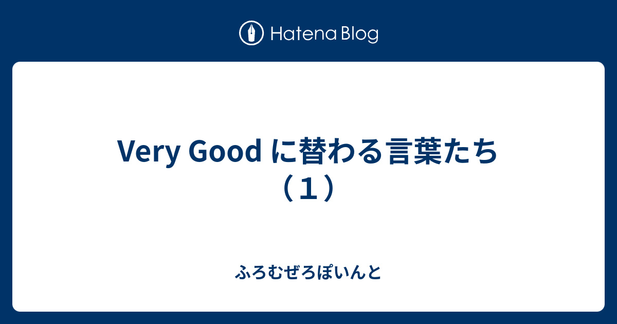 Very Good に替わる言葉たち １ ふろむぜろぽいんと