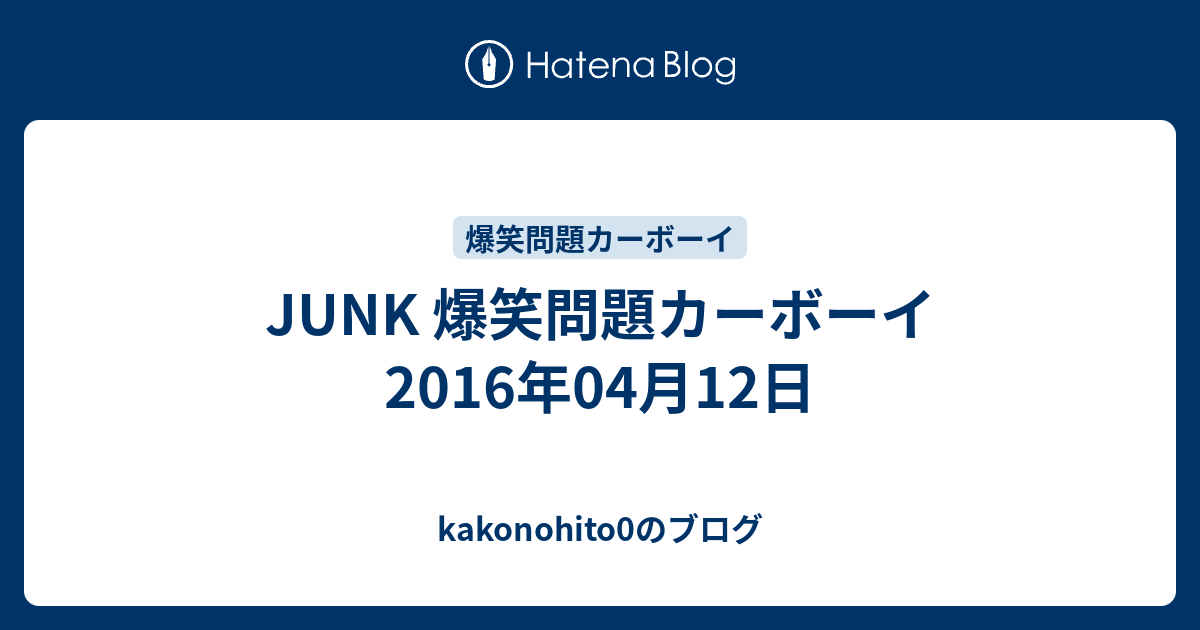 Junk 爆笑問題カーボーイ 16年04月12日 Kakonohito0のブログ