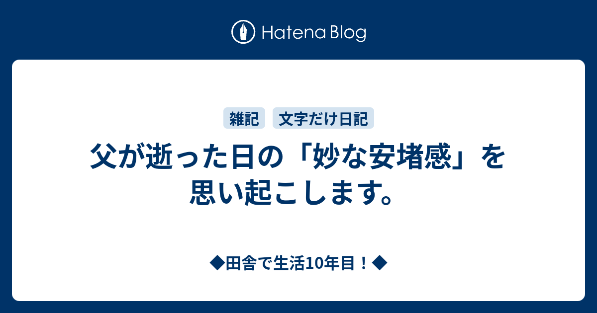 父が逝った日の 妙な安堵感 を思い起こします 田舎で生活10年目