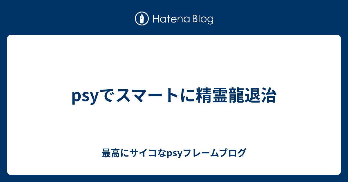 Psyでスマートに精霊龍退治 最高にサイコなpsyフレームブログ