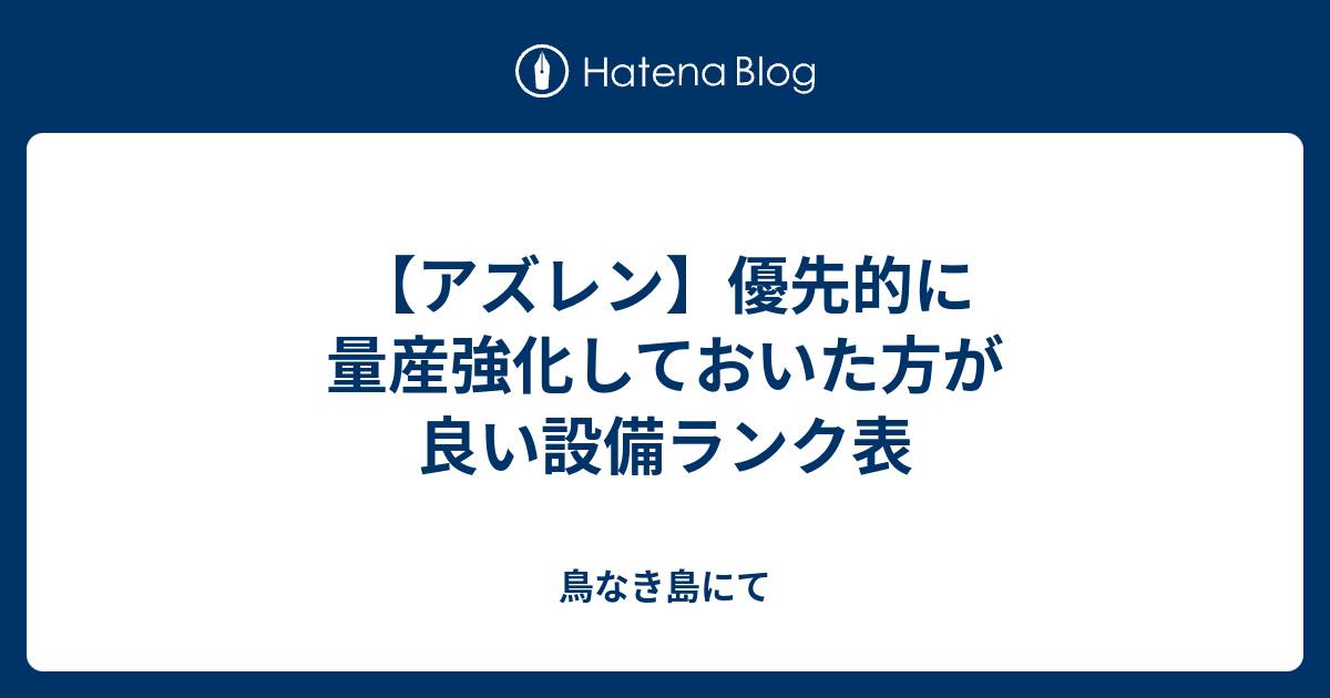 アズレン 優先的に量産強化しておいた方が良い設備ランク表 鳥なき島にて