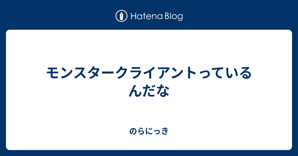 モンスタークライアントっているんだな のらにっき