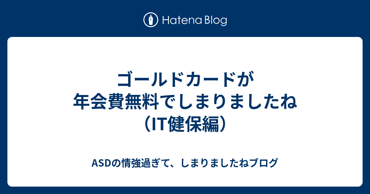 ゴールドカードが年会費無料でしまりましたね It健保編 Asdの情強過ぎて しまりましたねブログ