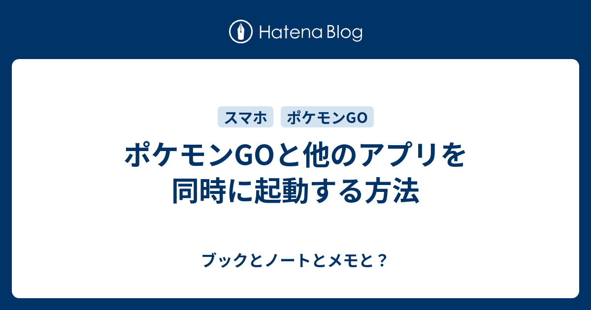 ポケモンgoと他のアプリを同時に起動する方法 ブックとノートとメモと