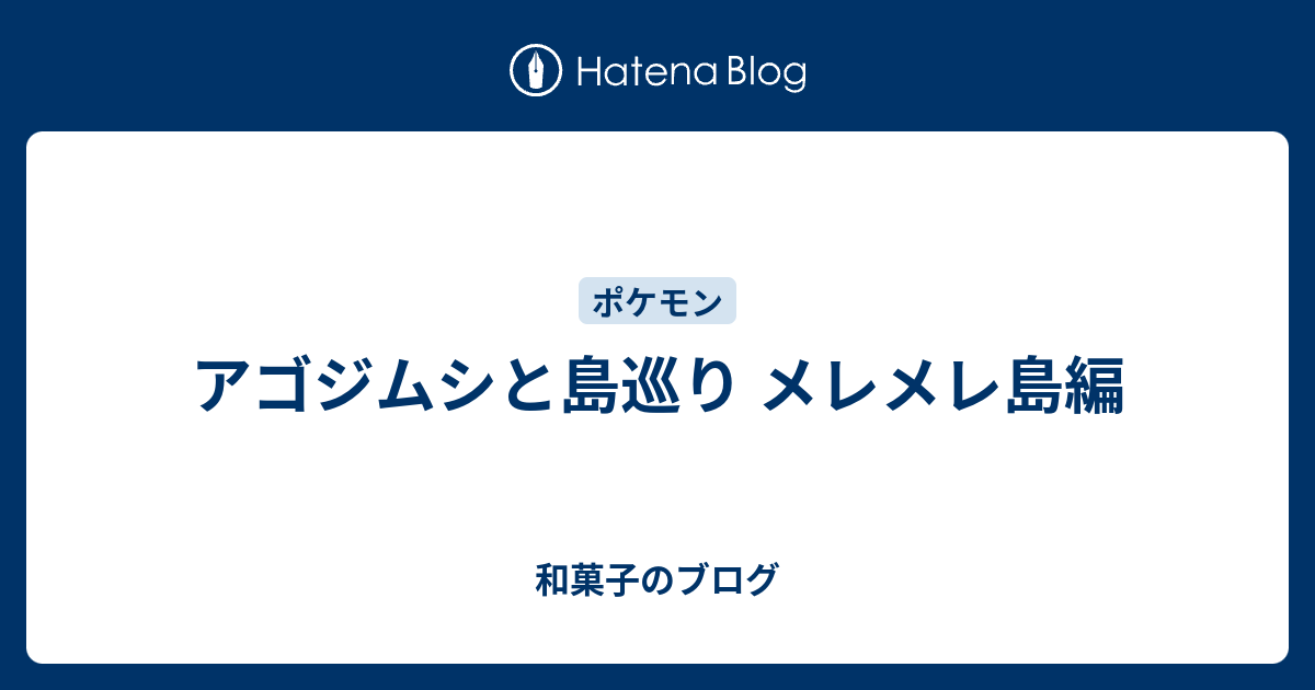 アゴジムシと島巡り メレメレ島編 和菓子のブログ