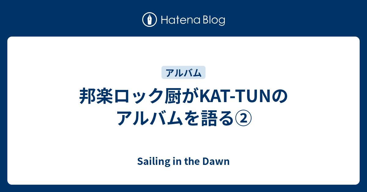 邦楽ロック厨がkat Tunのアルバムを語る Sailing In The Dawn