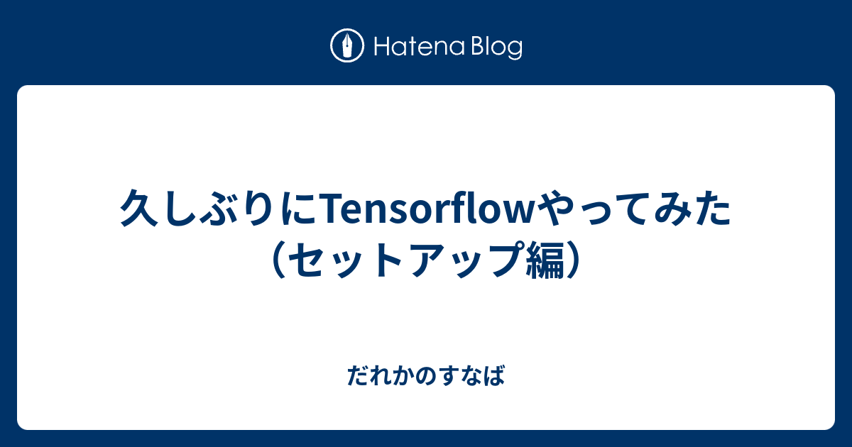 久しぶりにTensorflowやってみた（セットアップ編） だれかのすなば