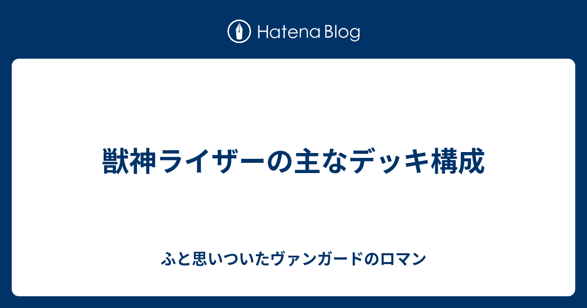 獣神ライザーの主なデッキ構成 ふと思いついたヴァンガードのロマン