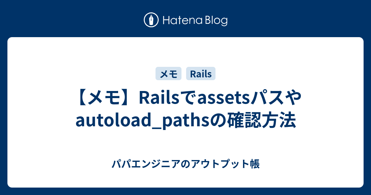 【メモ】Railsでassetsパスやautoload_pathsの確認方法 パパエンジニアのアウトプット帳