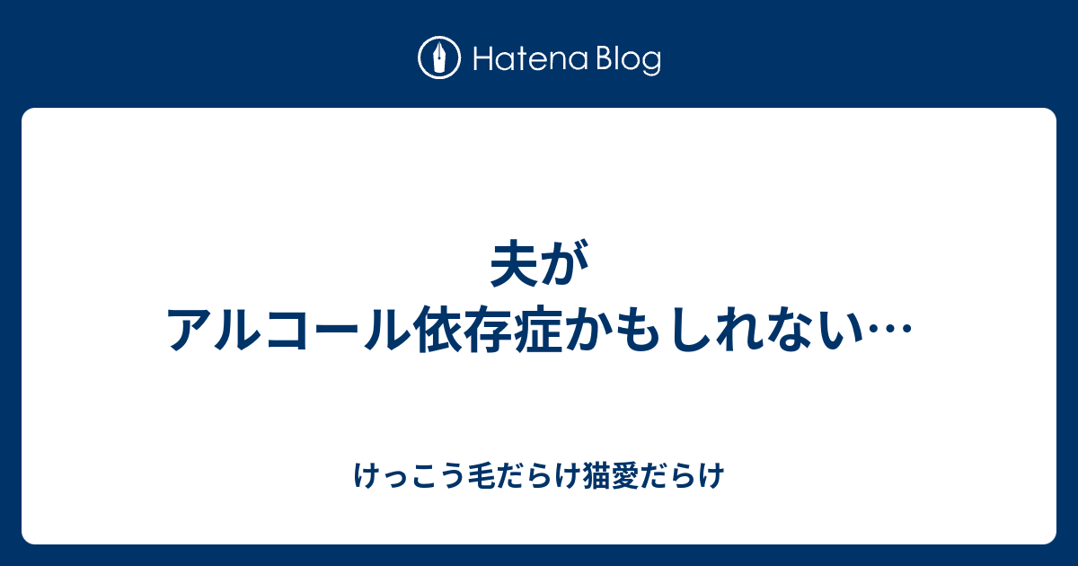 夫がアルコール依存症かもしれない けっこう毛だらけ猫愛だらけ