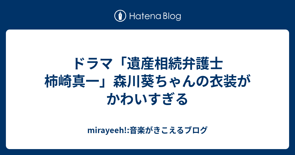 ドラマ 遺産相続弁護士 柿崎真一 森川葵ちゃんの衣装がかわいすぎる Mirayeeh 音楽がきこえるブログ