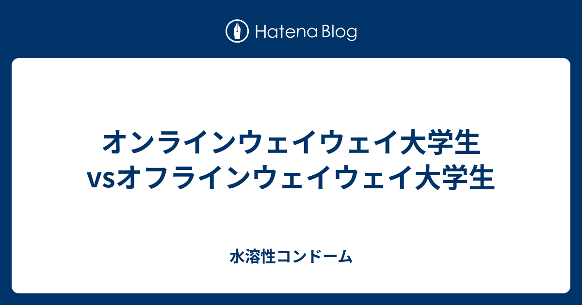 オンラインウェイウェイ大学生vsオフラインウェイウェイ大学生 水溶性コンドーム