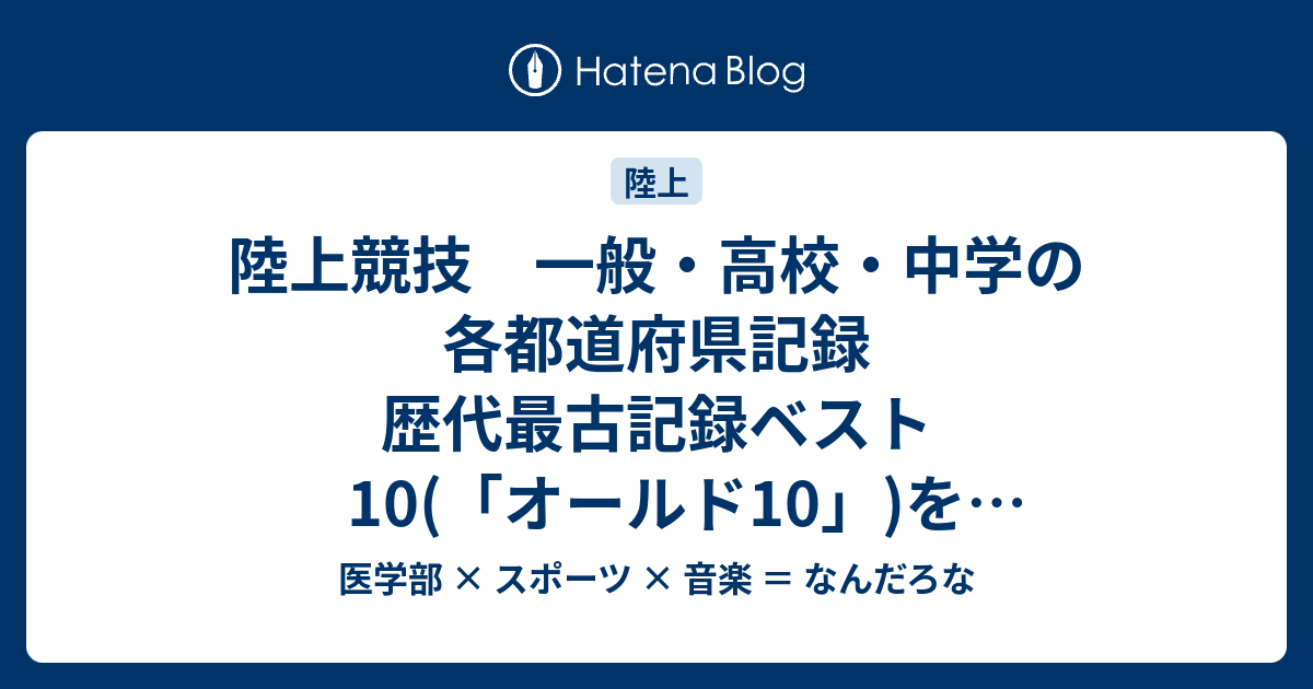 陸上競技 一般 高校 中学の各都道府県記録 歴代最古記録ベスト10 オールド10 を集計しました 17 04 09追記 医学部 スポーツ 音楽 なんだろな