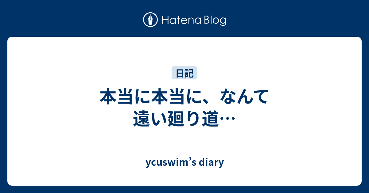 本当に本当に なんて遠い廻り道 Ycuswim S Diary